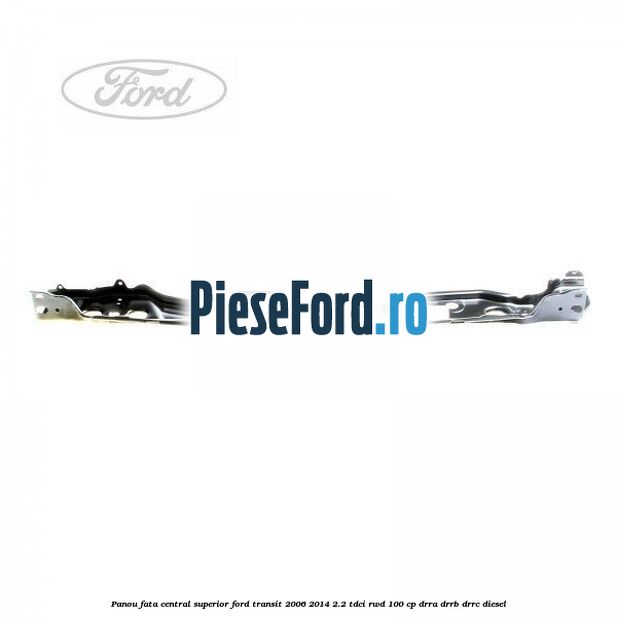 Panou fata central superior Ford Transit 2006-2014 2.2 TDCi RWD 100 cp DRRA, DRRB, DRRC diesel