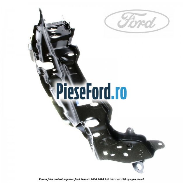 Panou fata central superior Ford Transit 2006-2014 2.2 TDCi RWD 125 cp CYRA diesel