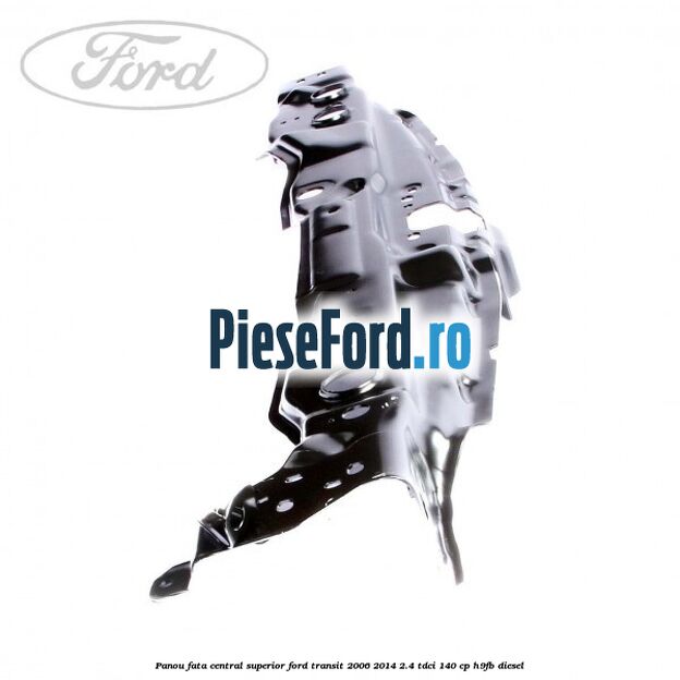 Panou fata central superior Ford Transit 2006-2014 2.4 TDCi 140 cp Panou fata central superior Ford Transit 2006-2014 2.4 TDCi 140 cp H9FB diesel