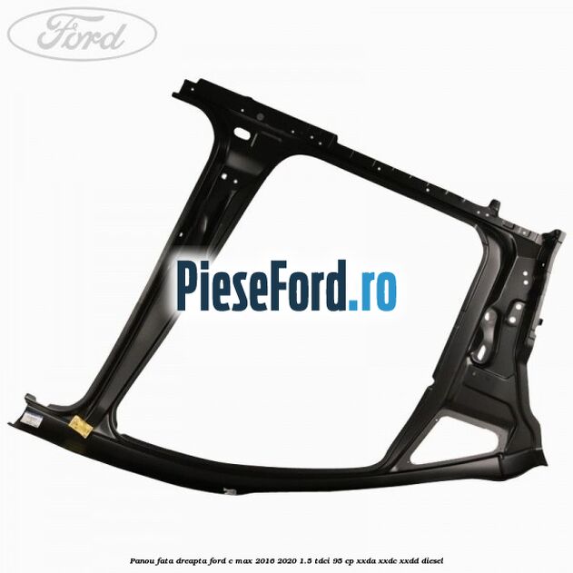 Panou fata dreapta Ford C-Max 2016-2020 1.5 TDCi 95 cp XXDA, XXDC, XXDD diesel