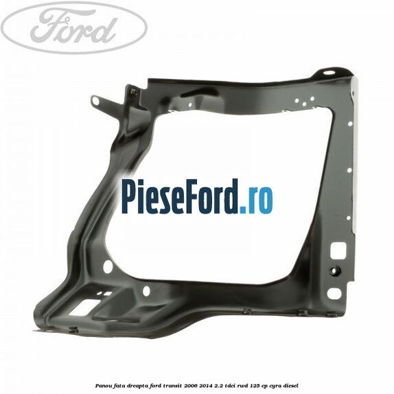 Panou fata dreapta Ford Transit 2006-2014 2.2 TDCi RWD 125 cp CYRA diesel