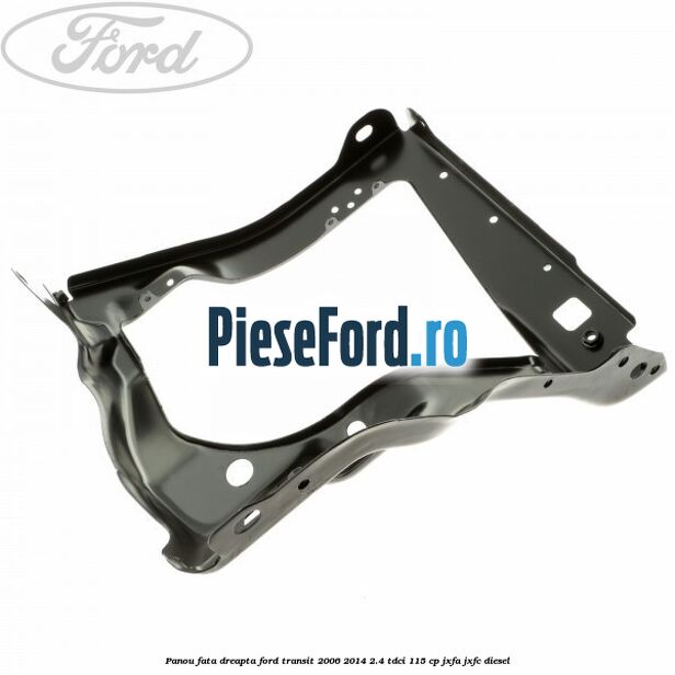 Panou fata dreapta Ford Transit 2006-2014 2.4 TDCi 115 cp JXFA, JXFC diesel