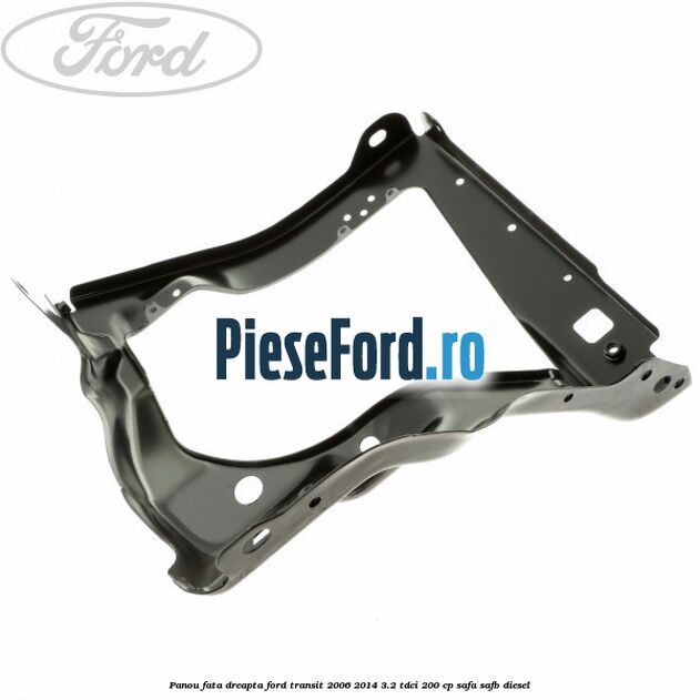 Panou fata dreapta Ford Transit 2006-2014 3.2 TDCi 200 cp SAFA, SAFB diesel