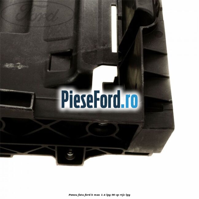 Panou fata Ford B-Max 1.4 LPG 90 cp RTJC LPG