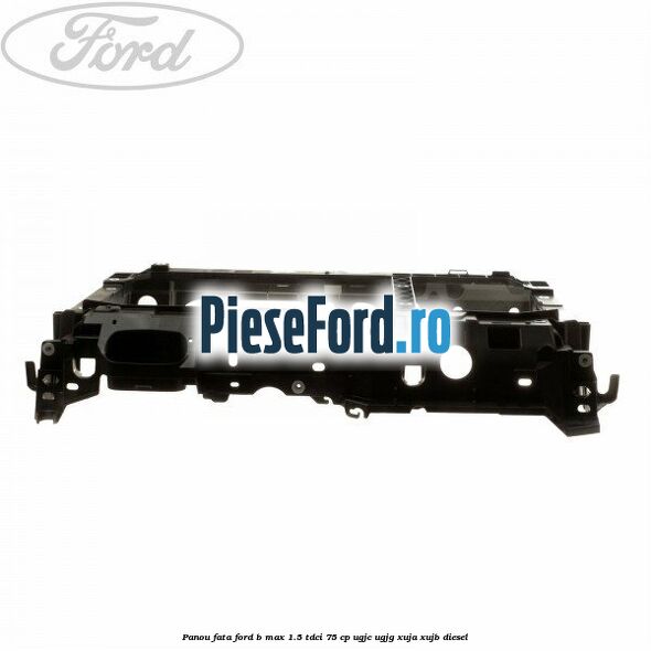 Panou fata Ford B-Max 1.5 TDCi 75 cp UGJC, UGJG, XUJA, XUJB diesel