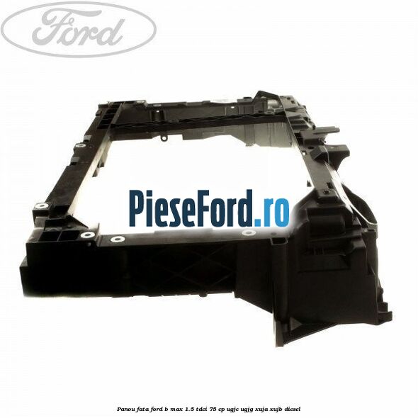 Panou fata Ford B-Max 1.5 TDCi 75 cp UGJC, UGJG, XUJA, XUJB diesel