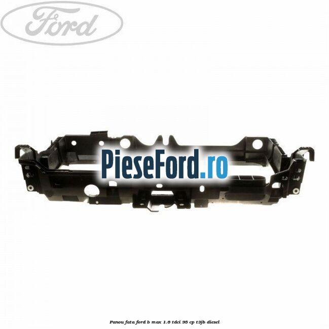 Panou fata Ford B-Max 1.6 TDCi 95 cp T3JB diesel