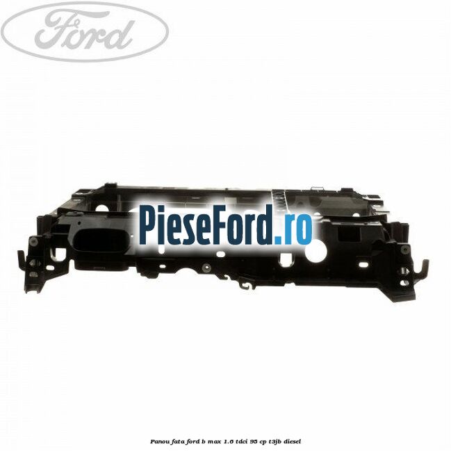 Panou fata Ford B-Max 1.6 TDCi 95 cp T3JB diesel