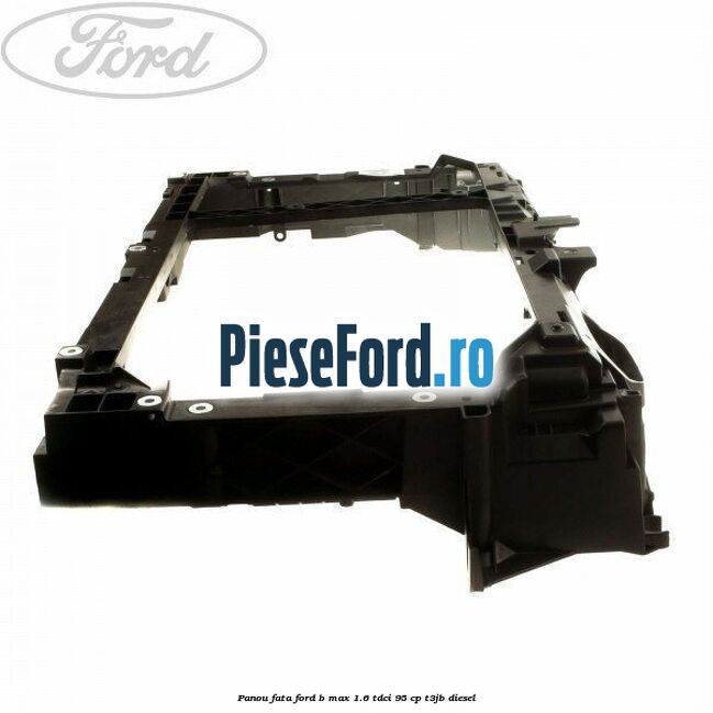 Panou fata Ford B-Max 1.6 TDCi 95 cp T3JB diesel