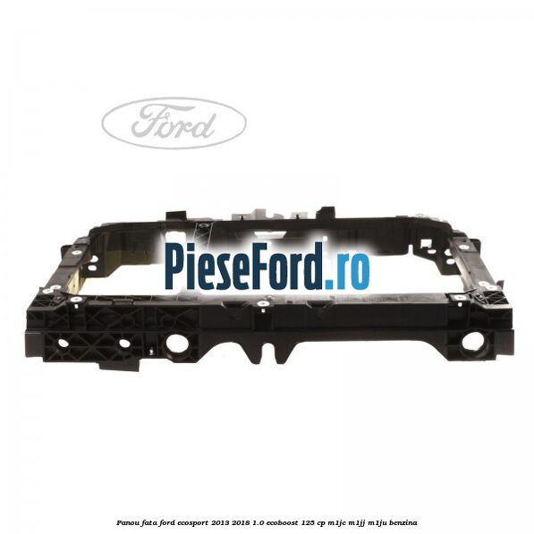 Panou fata Ford EcoSport 2013-2018 1.0 EcoBoost 125 cp M1JC, M1JJ, M1JU benzina