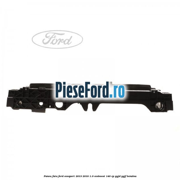 Panou fata Ford EcoSport 2013-2018 1.0 EcoBoost 140 cp YYJD, YYJF benzina