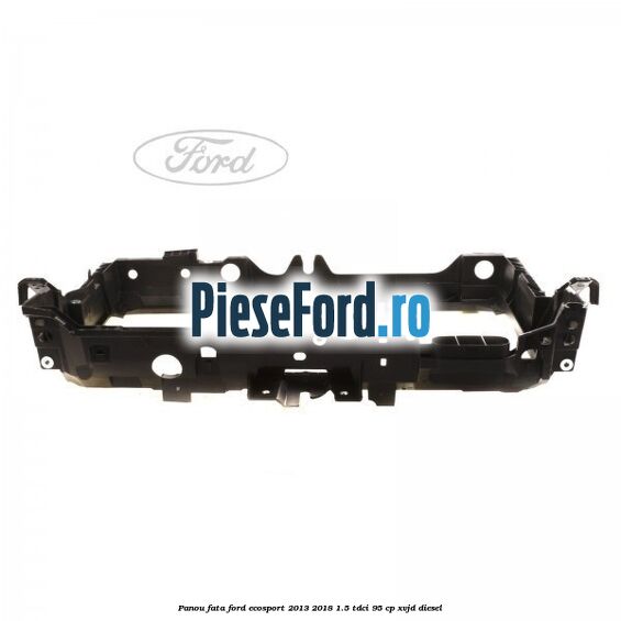Panou fata Ford EcoSport 2013-2018 1.5 TDCi 95 cp XVJD diesel
