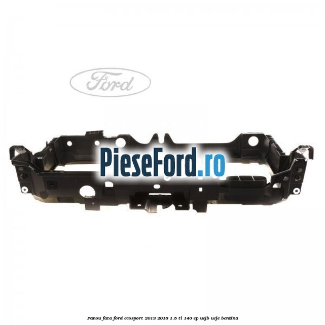 Panou fata Ford EcoSport 2013-2018 1.5 Ti 140 cp UEJB, UEJE benzina