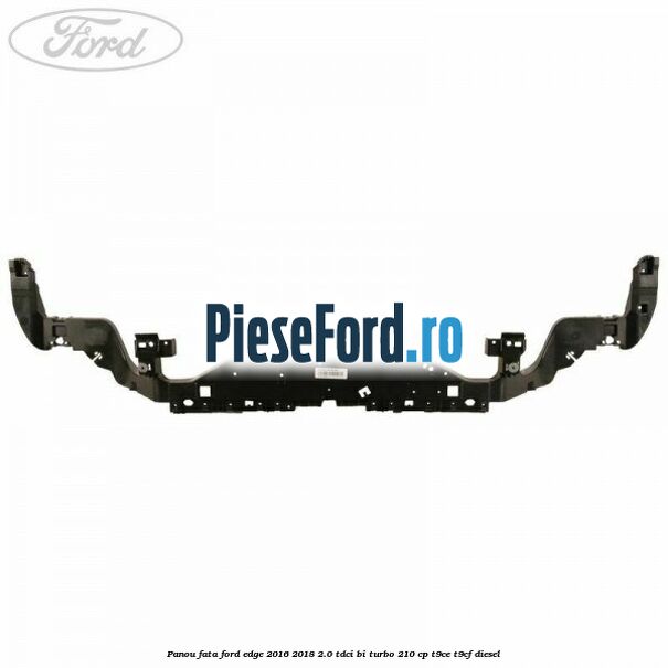 Panou fata Ford Edge 2016-2018 2.0 TDCi Bi-Turbo 210 cp T9CE, T9CF diesel