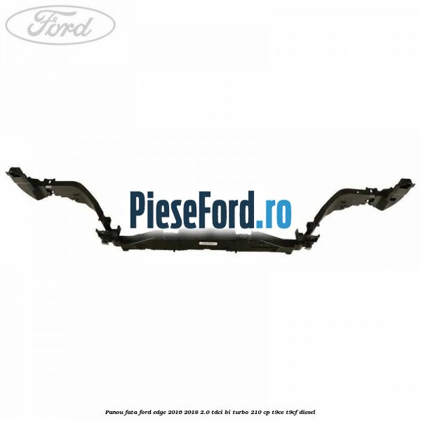 Panou fata Ford Edge 2016-2018 2.0 TDCi Bi-Turbo 210 cp T9CE, T9CF diesel