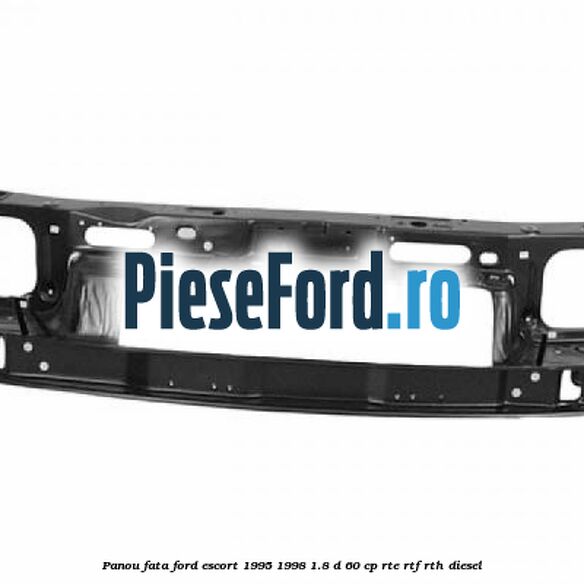 Panou fata Ford Escort 1995-1998 1.8 D 60 cp RTE, RTF, RTH diesel