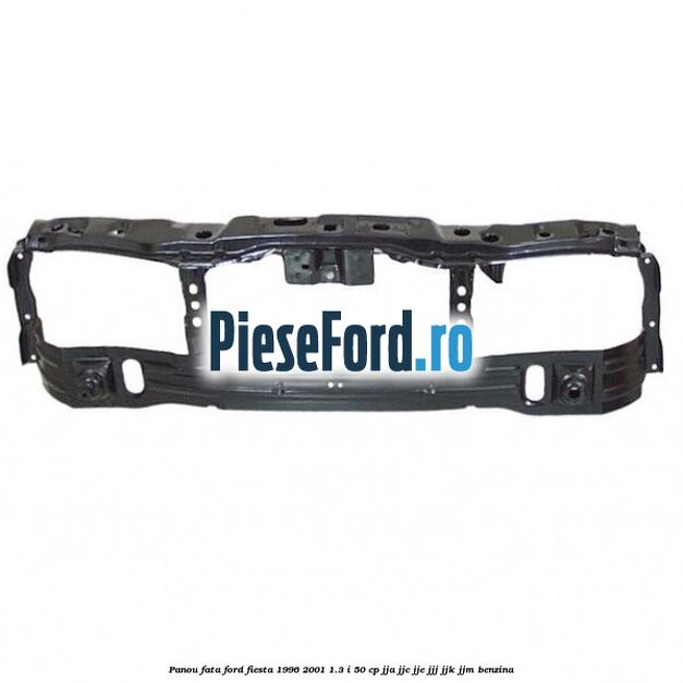 Panou fata Ford Fiesta 1996-2001 1.3 i 50 cp Panou fata Ford Fiesta 1996-2001 1.3 i 50 cp JJA, JJC, JJE, JJJ, JJK, JJM benzina