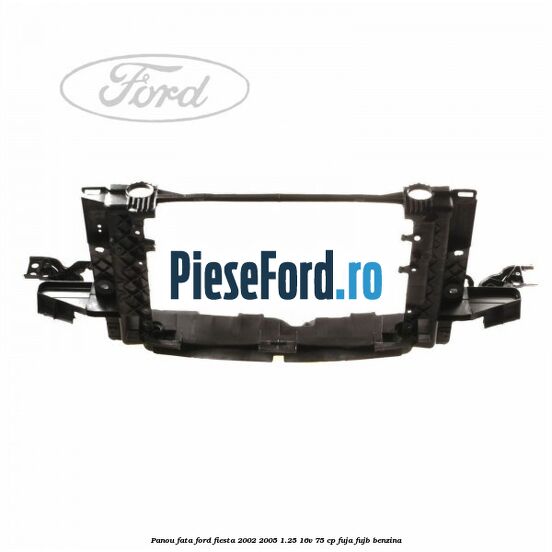 Panou fata Ford Fiesta 2002-2005 1.25 16V 75 cp FUJA, FUJB benzina