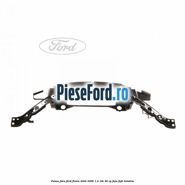 Panou fata Ford Fiesta 2002-2005 1.4 16V 80 cp FXJA, FXJB benzina