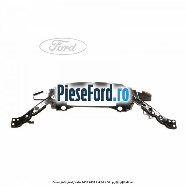 Panou fata Ford Fiesta 2002-2005 1.4 TDCi 68 cp F6JA, F6JB diesel