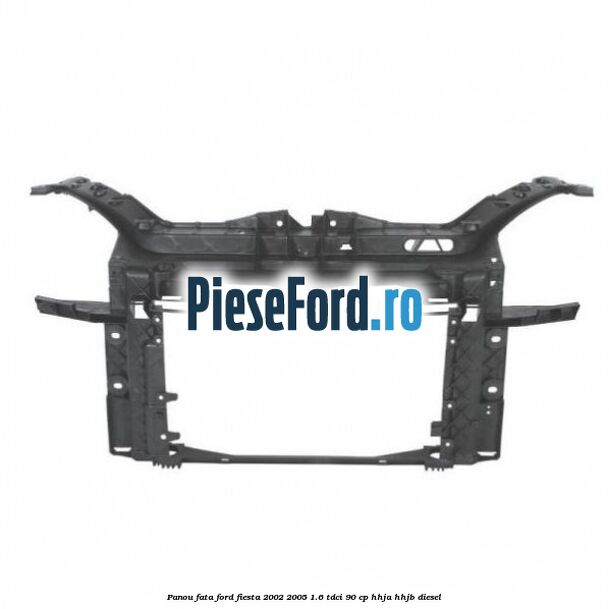 Panou fata Ford Fiesta 2002-2005 1.6 TDCi 90 cp HHJA, HHJB diesel