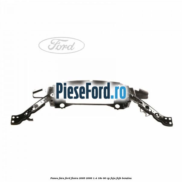 Panou fata Ford Fiesta 2005-2008 1.4 16V 80 cp Panou fata Ford Fiesta 2005-2008 1.4 16V 80 cp FXJA, FXJB benzina