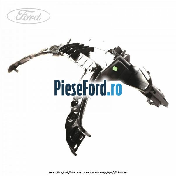 Panou fata Ford Fiesta 2005-2008 1.4 16V 80 cp Panou fata Ford Fiesta 2005-2008 1.4 16V 80 cp FXJA, FXJB benzina