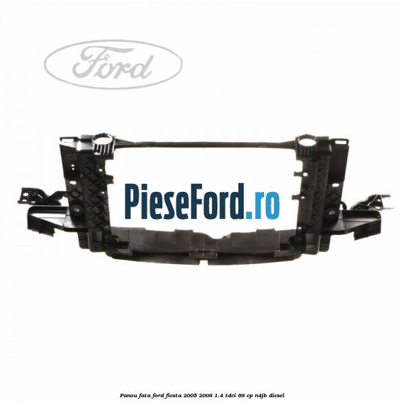 Panou fata Ford Fiesta 2005-2008 1.4 TDCi 68 cp N4JB diesel