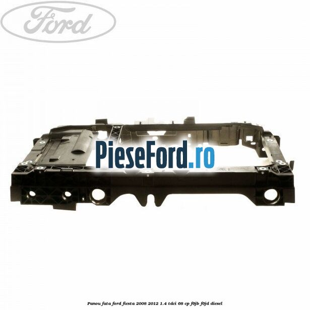 Panou fata Ford Fiesta 2008-2012 1.4 TDCi 68 cp F6JB, F6JD diesel