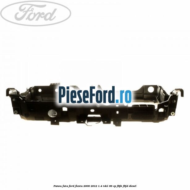 Panou fata Ford Fiesta 2008-2012 1.4 TDCi 68 cp F6JB, F6JD diesel