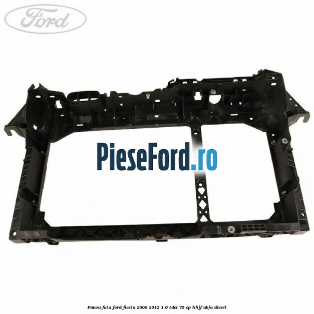 Panou fata Ford Fiesta 2008-2012 1.6 TDCi 75 cp HHJF, UBJA diesel