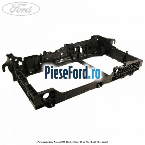 Panou fata Ford Fiesta 2008-2012 1.6 TDCi 90 cp Panou fata Ford Fiesta 2008-2012 1.6 TDCi 90 cp HHJC, HHJD, HHJE diesel