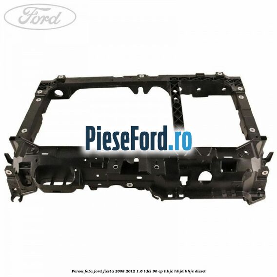 Panou fata Ford Fiesta 2008-2012 1.6 TDCi 90 cp Panou fata Ford Fiesta 2008-2012 1.6 TDCi 90 cp HHJC, HHJD, HHJE diesel