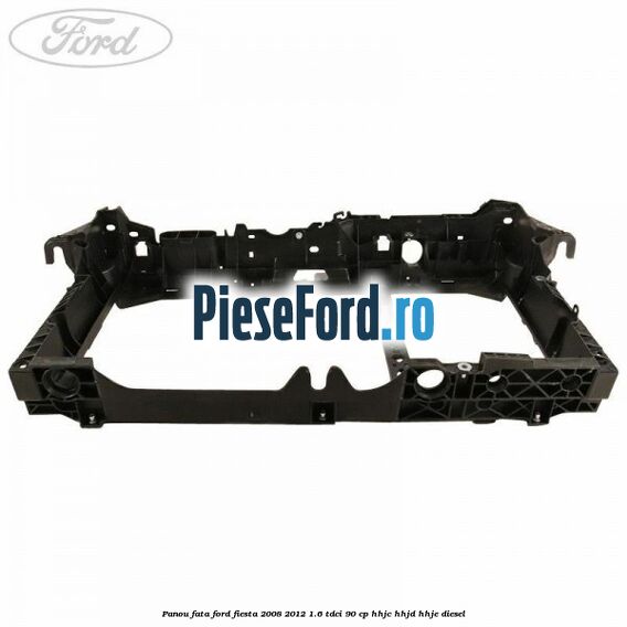 Panou fata Ford Fiesta 2008-2012 1.6 TDCi 90 cp Panou fata Ford Fiesta 2008-2012 1.6 TDCi 90 cp HHJC, HHJD, HHJE diesel