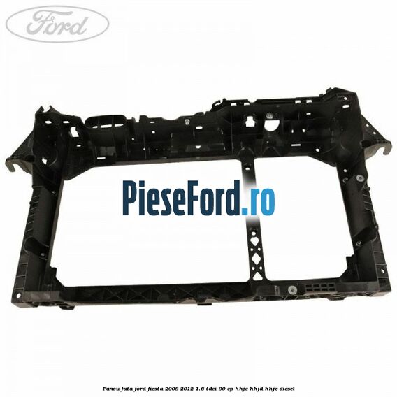 Panou fata Ford Fiesta 2008-2012 1.6 TDCi 90 cp Panou fata Ford Fiesta 2008-2012 1.6 TDCi 90 cp HHJC, HHJD, HHJE diesel