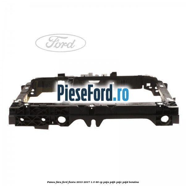 Panou fata Ford Fiesta 2013-2017 1.0 80 cp P4JA, P4JB, P4JC, P4JD benzina