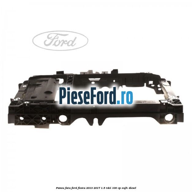 Panou fata Ford Fiesta 2013-2017 1.5 TDCi 100 cp XUJH diesel