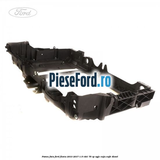 Panou fata Ford Fiesta 2013-2017 1.5 TDCi 75 cp UGJC, XUJA, XUJB diesel