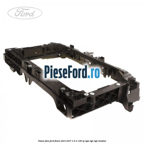 Panou fata Ford Fiesta 2013-2017 1.6 Ti 105 cp IQJA, IQJC, IQJE benzina