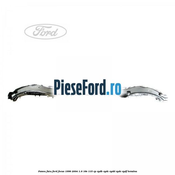 Panou fata Ford Focus 1998-2004 1.8 16V 115 cp Panou fata Ford Focus 1998-2004 1.8 16V 115 cp EYDB, EYDC, EYDD, EYDE, EYDF benzina