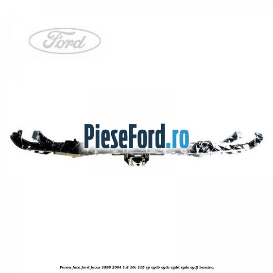 Panou fata Ford Focus 1998-2004 1.8 16V 115 cp Panou fata Ford Focus 1998-2004 1.8 16V 115 cp EYDB, EYDC, EYDD, EYDE, EYDF benzina