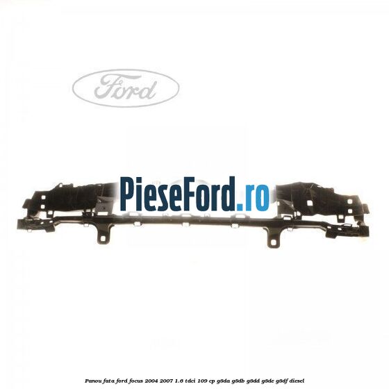 Panou fata Ford Focus 2004-2007 1.6 TDCi 109 cp G8DA, G8DB, G8DD, G8DE, G8DF diesel