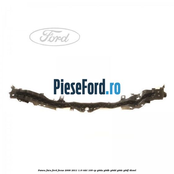 Panou fata Ford Focus 2008-2011 1.6 TDCi 109 cp G8DA, G8DB, G8DD, G8DE, G8DF diesel