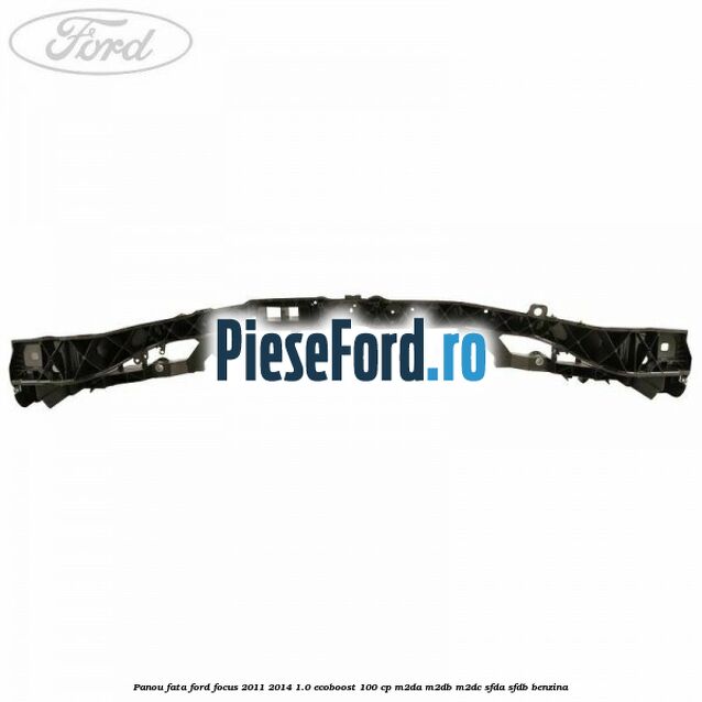 Panou fata Ford Focus 2011-2014 1.0 EcoBoost 100 cp M2DA, M2DB, M2DC, SFDA, SFDB benzina