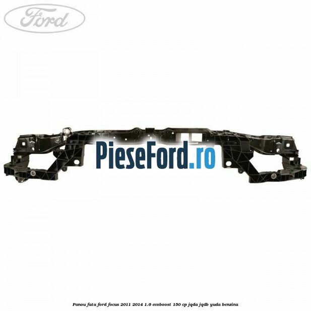 Panou fata Ford Focus 2011-2014 1.6 EcoBoost 150 cp JQDA, JQDB, YUDA benzina