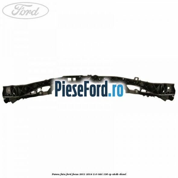 Panou fata Ford Focus 2011-2014 2.0 TDCi 136 cp UKDB diesel