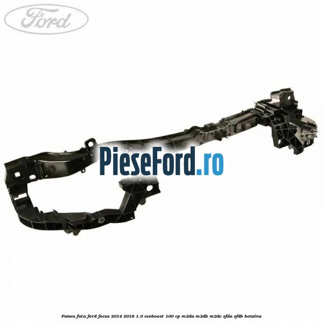 Panou fata Ford Focus 2014-2018 1.0 EcoBoost 100 cp Panou fata Ford Focus 2014-2018 1.0 EcoBoost 100 cp M2DA, M2DB, M2DC, SFDA, SFDB benzina