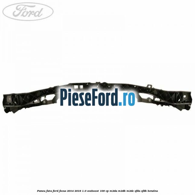 Panou fata Ford Focus 2014-2018 1.0 EcoBoost 100 cp Panou fata Ford Focus 2014-2018 1.0 EcoBoost 100 cp M2DA, M2DB, M2DC, SFDA, SFDB benzina