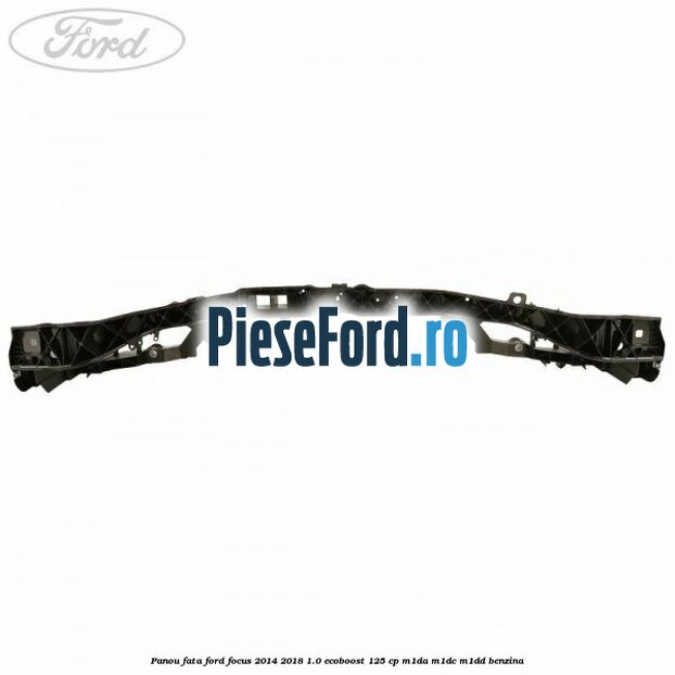 Panou fata Ford Focus 2014-2018 1.0 EcoBoost 125 cp M1DA, M1DC, M1DD benzina