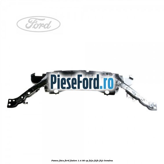 Panou fata Ford Fusion 1.4 80 cp FXJA, FXJB, FXJC benzina